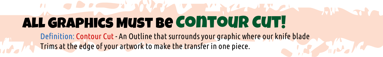 Definition: Contour Cut - An Outline that surrounds your graphic where our knife blade
Trims at the edge of your artwork to make the transfer in one piece.
